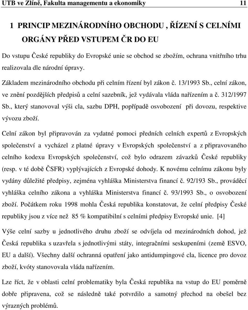 , celní zákon, ve znní pozdjších pedpis a celní sazebník, jež vydávala vláda naízením a. 312/1997 Sb., který stanovoval výši cla, sazbu DPH, popípad osvobození pi dovozu, respektive vývozu zboží.