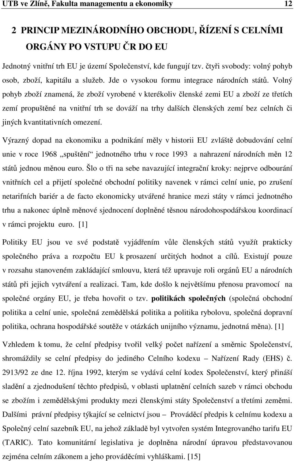 Volný pohyb zboží znamená, že zboží vyrobené v kterékoliv lenské zemi EU a zboží ze tetích zemí propuštné na vnitní trh se dováží na trhy dalších lenských zemí bez celních i jiných kvantitativních