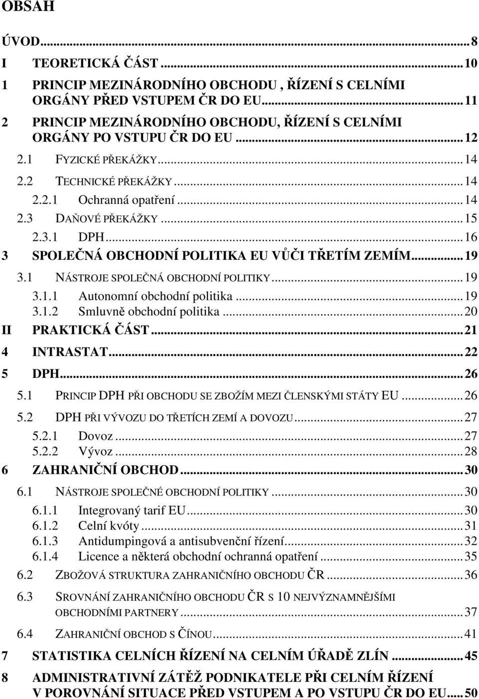 1 NÁSTROJE SPOLENÁ OBCHODNÍ POLITIKY...19 3.1.1 Autonomní obchodní politika...19 3.1.2 Smluvn obchodní politika...20 PRAKTICKÁ ÁST...21 4 INTRASTAT...22 5 DPH...26 5.