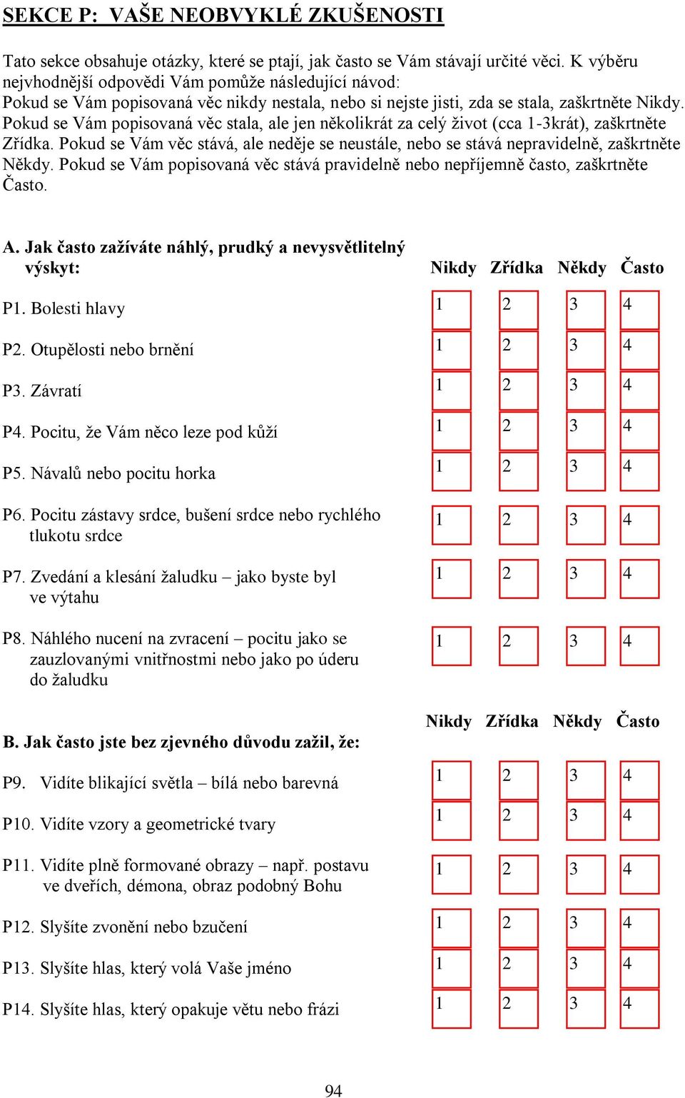 Pokud se Vám popisovaná věc stala, ale jen několikrát za celý život (cca -krát), zaškrtněte Zřídka. Pokud se Vám věc stává, ale neděje se neustále, nebo se stává nepravidelně, zaškrtněte Někdy.