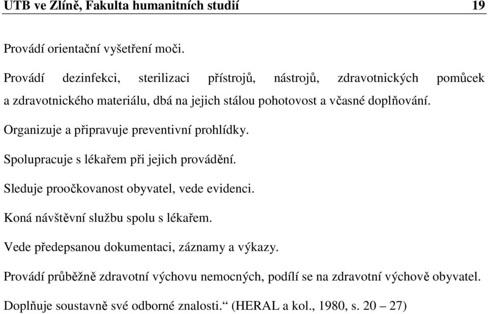 Organizuje a připravuje preventivní prohlídky. Spolupracuje s lékařem při jejich provádění. Sleduje proočkovanost obyvatel, vede evidenci.