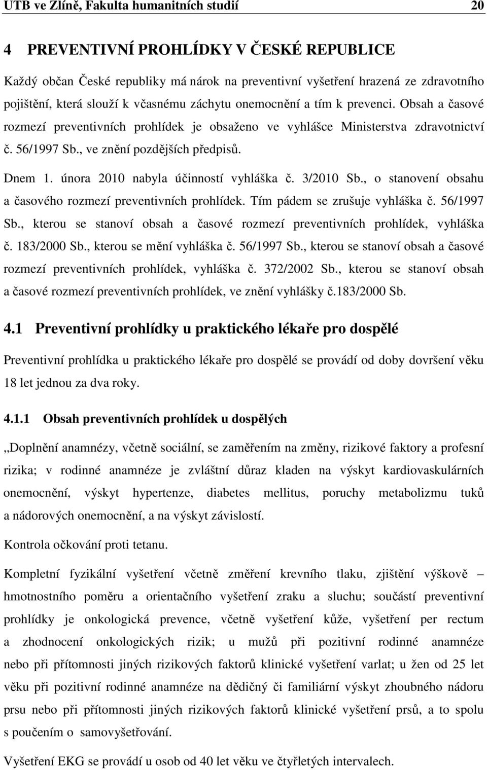 února 2010 nabyla účinností vyhláška č. 3/2010 Sb., o stanovení obsahu a časového rozmezí preventivních prohlídek. Tím pádem se zrušuje vyhláška č. 56/1997 Sb.