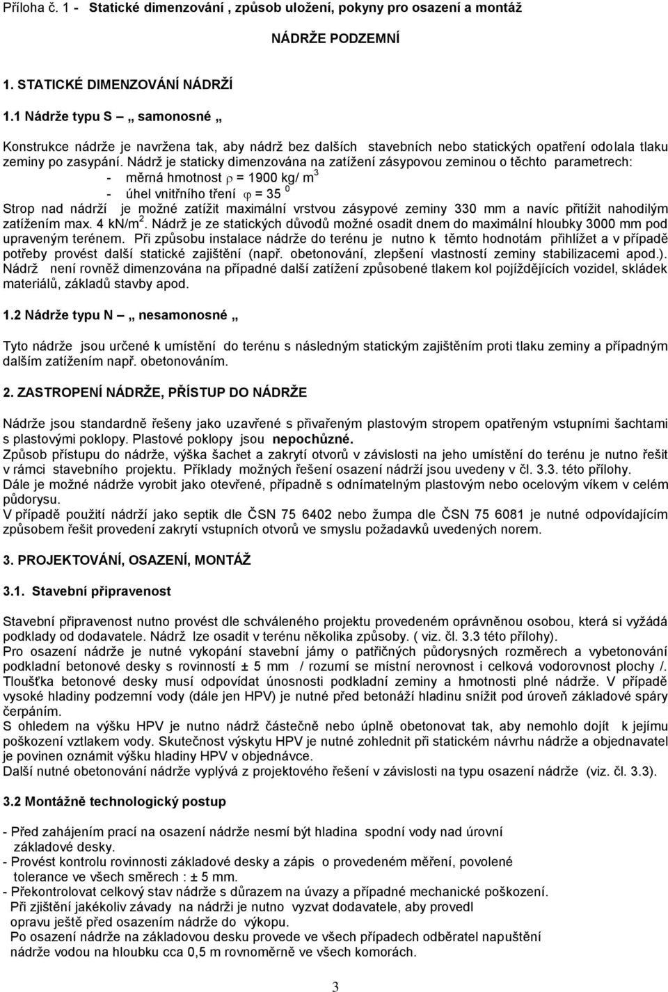 Nádrž je staticky dimenzována na zatížení zásypovou zeminou o těchto parametrech: - měrná hmotnost = 1900 kg/ m 3 - úhel vnitřního tření = 35 0 Strop nad nádrží je možné zatížit maximální vrstvou