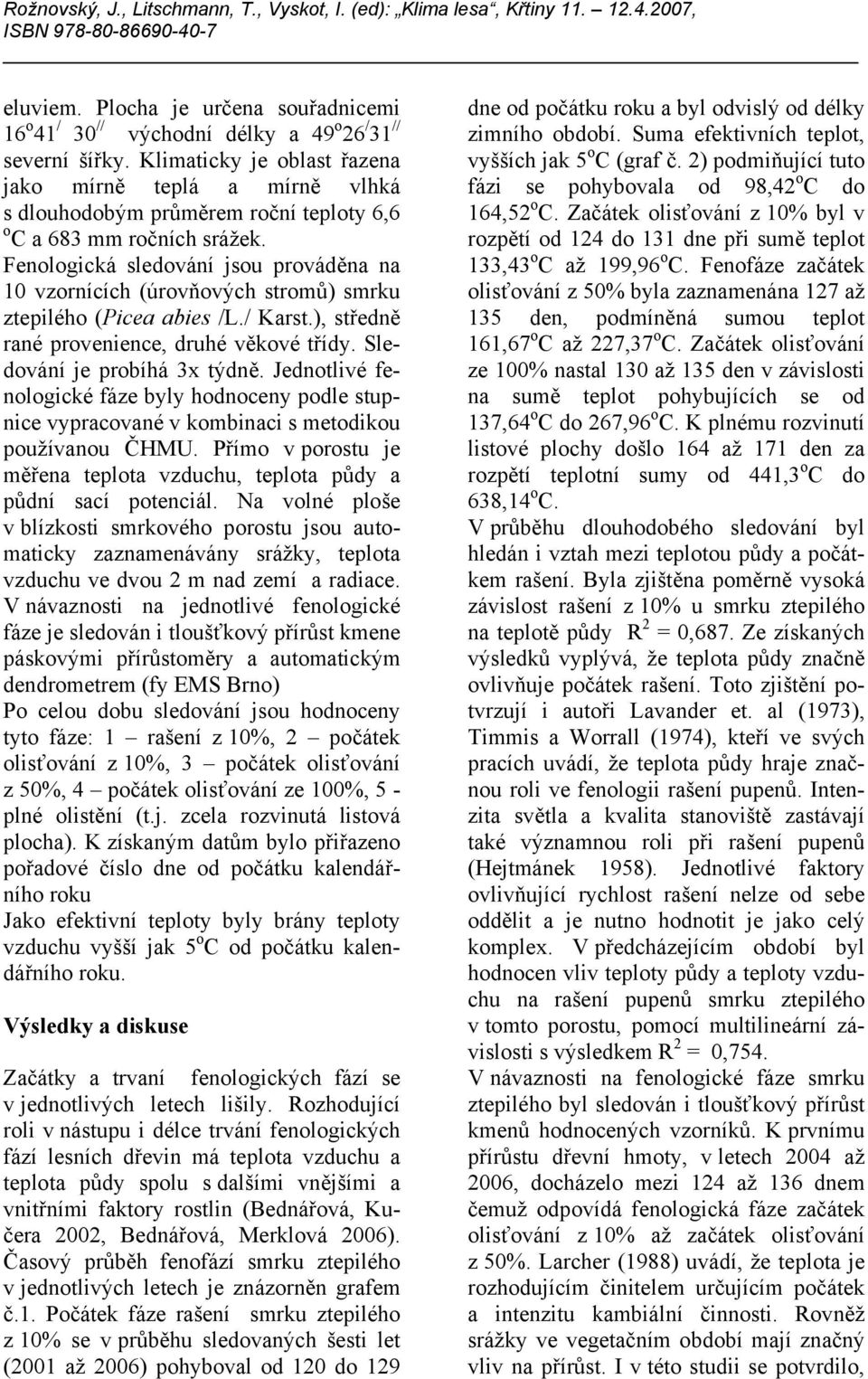 Fenologická sledování jsou prováděna na 10 vzornících (úrovňových stromů) smrku ztepilého (Picea abies /L./ Karst.), středně rané provenience, druhé věkové třídy. Sledování je probíhá 3x týdně.