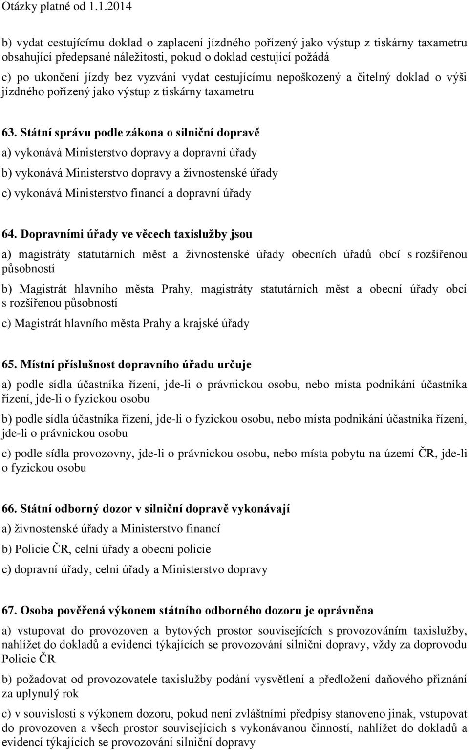 Státní správu podle zákona o silniční dopravě a) vykonává Ministerstvo dopravy a dopravní úřady b) vykonává Ministerstvo dopravy a živnostenské úřady c) vykonává Ministerstvo financí a dopravní úřady