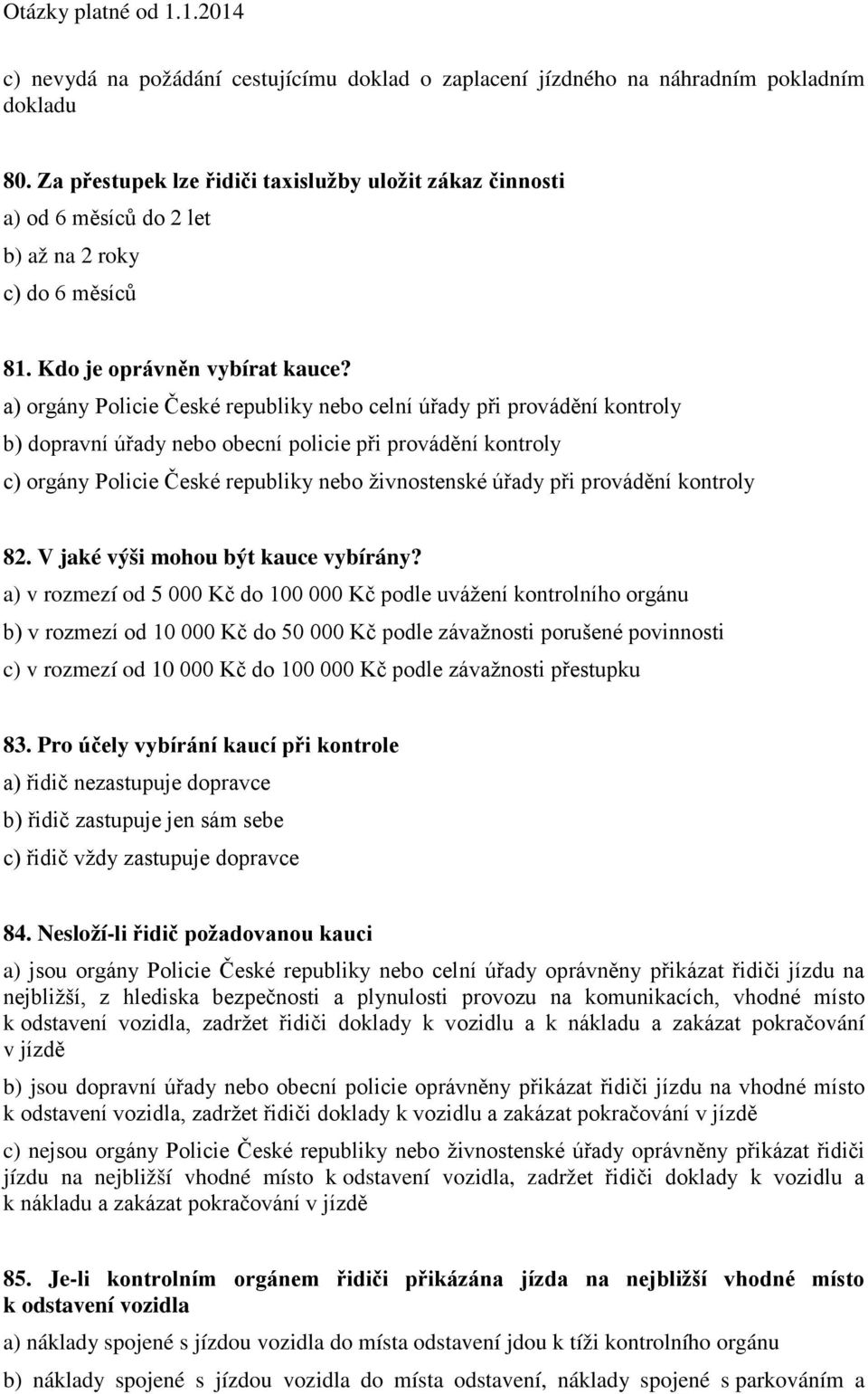 a) orgány Policie České republiky nebo celní úřady při provádění kontroly b) dopravní úřady nebo obecní policie při provádění kontroly c) orgány Policie České republiky nebo živnostenské úřady při