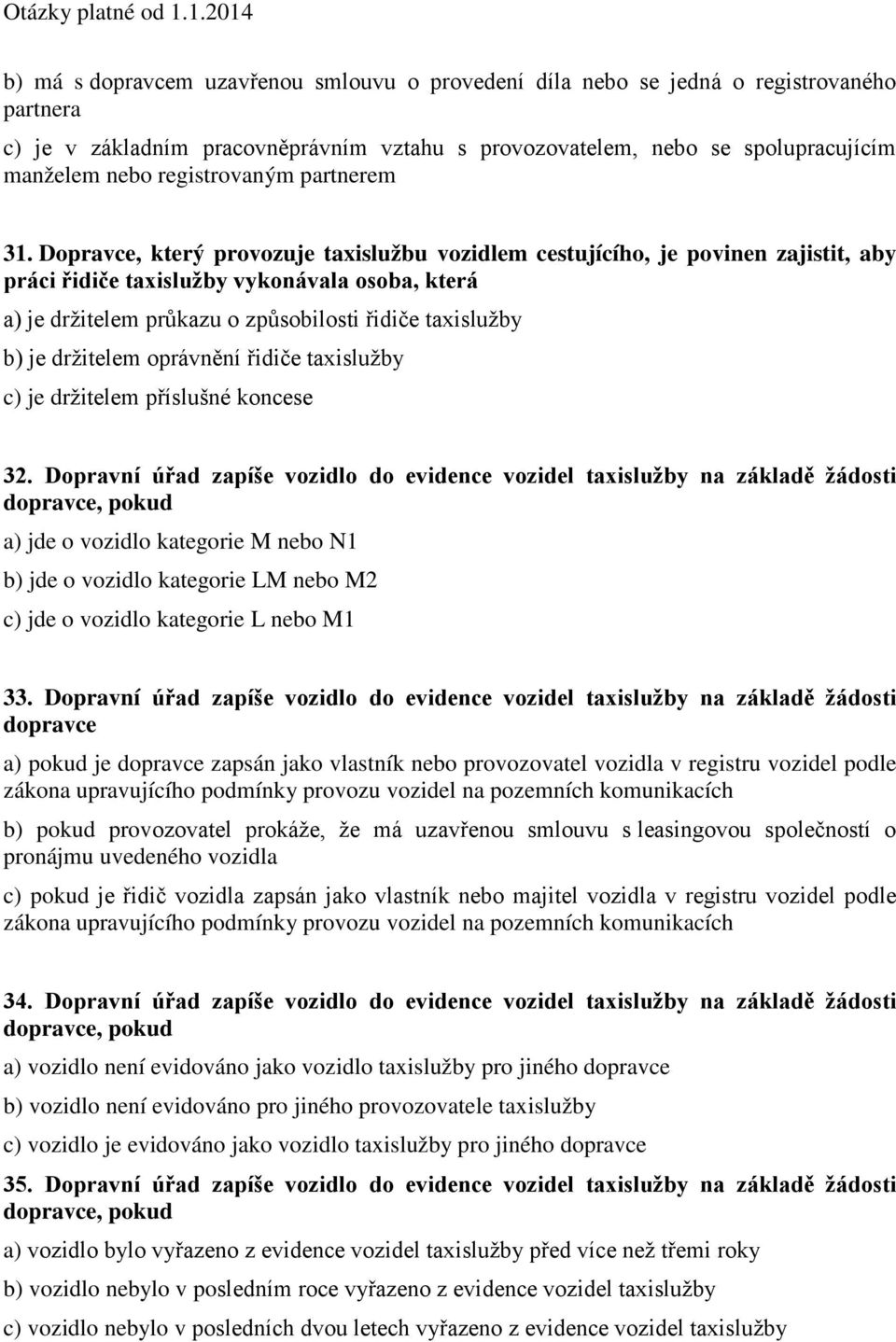 Dopravce, který provozuje taxislužbu vozidlem cestujícího, je povinen zajistit, aby práci řidiče taxislužby vykonávala osoba, která a) je držitelem průkazu o způsobilosti řidiče taxislužby b) je