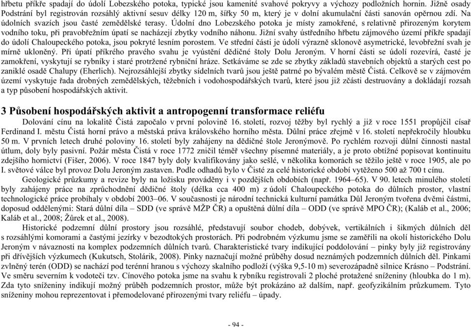 Údolní dno Lobezského potoka je místy zamok ené, s relativn p irozeným korytem vodního toku, p i pravob ežním úpatí se nacházejí zbytky vodního náhonu.