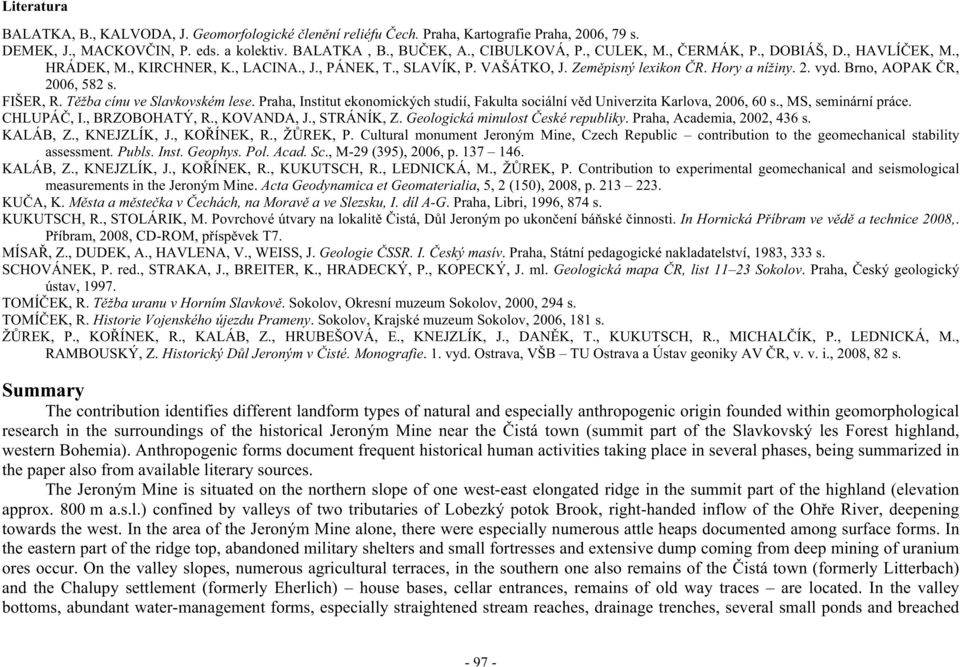 T žba cínu ve Slavkovském lese. Praha, Institut ekonomických studií, Fakulta sociální v d Univerzita Karlova, 2006, 60 s., MS, seminární práce. CHLUPÁ, I., BRZOBOHATÝ, R., KOVANDA, J., STRÁNÍK, Z.