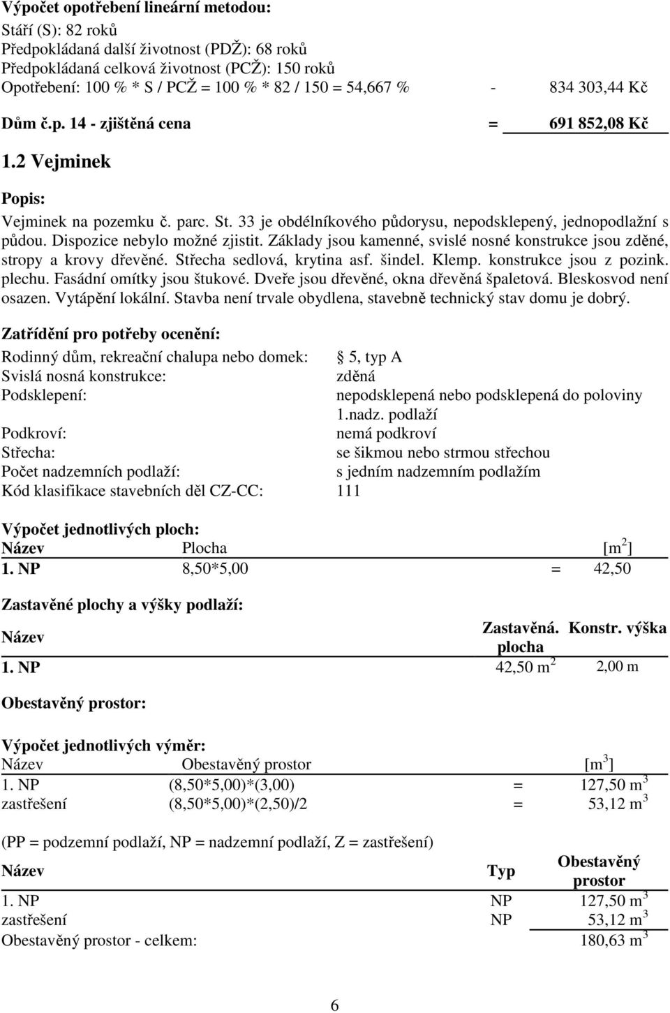 Dispozice nebylo možné zjistit. Základy jsou kamenné, svislé nosné konstrukce jsou zděné, stropy a krovy dřevěné. Střecha sedlová, krytina asf. šindel. Klemp. konstrukce jsou z pozink. plechu.