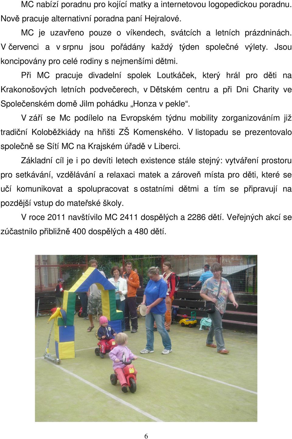 Při MC pracuje divadelní spolek Loutkáček, který hrál pro děti na Krakonošových letních podvečerech, v Dětském centru a při Dni Charity ve Společenském domě Jilm pohádku Honza v pekle.