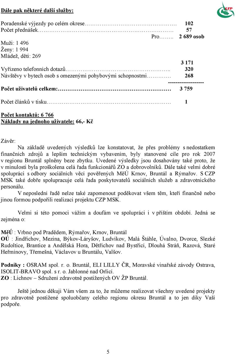 268 ------------------- Počet uživatelů celkem: 3 759 Počet článků v tisku 1 Počet kontaktů: 6 766 Náklady na jednoho uživatele: 66,- Kč Závěr: Na základě uvedených výsledků lze konstatovat, že přes