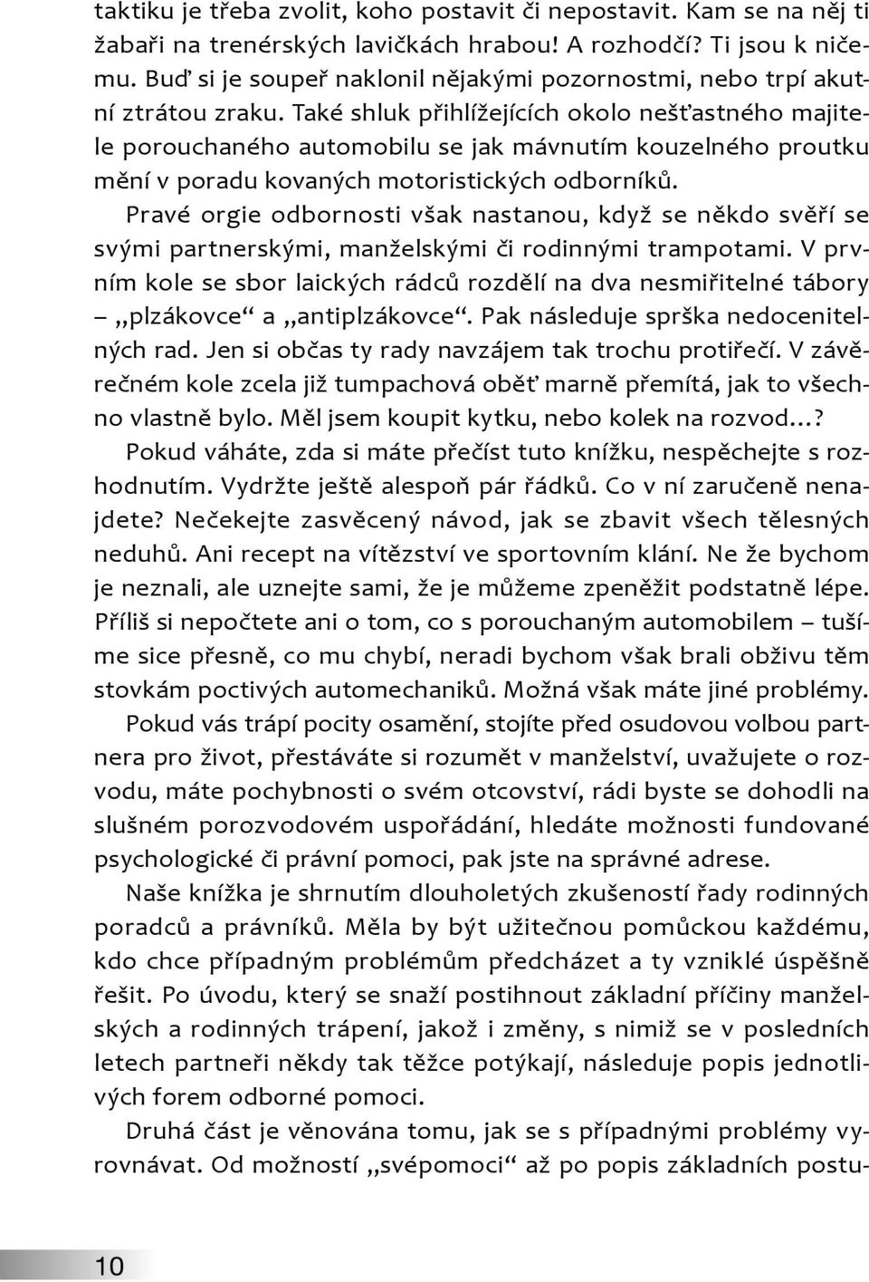 Také shluk přihlížejících okolo nešťastného majitele porouchaného automobilu se jak mávnutím kouzelného proutku mění v poradu kovaných motoristických odborníků.