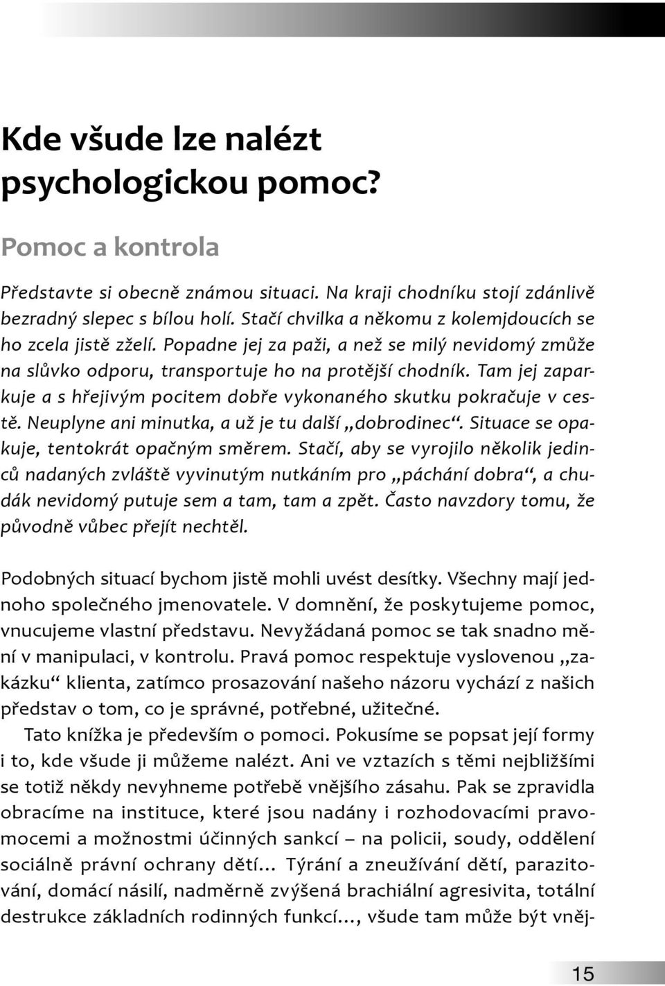 Tam jej zaparkuje a s hřejivým pocitem dobře vykonaného skutku pokračuje v cestě. Neuplyne ani minutka, a už je tu další dobrodinec. Situace se opakuje, tentokrát opačným směrem.