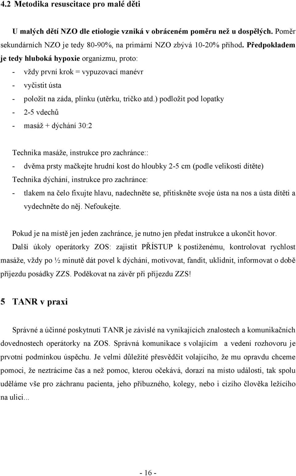 ) podložit pod lopatky - 2-5 vdechů - masáž + dýchání 30:2 Technika masáže, instrukce pro zachránce:: - dvěma prsty mačkejte hrudní kost do hloubky 2-5 cm (podle velikosti dítěte) Technika dýchání,