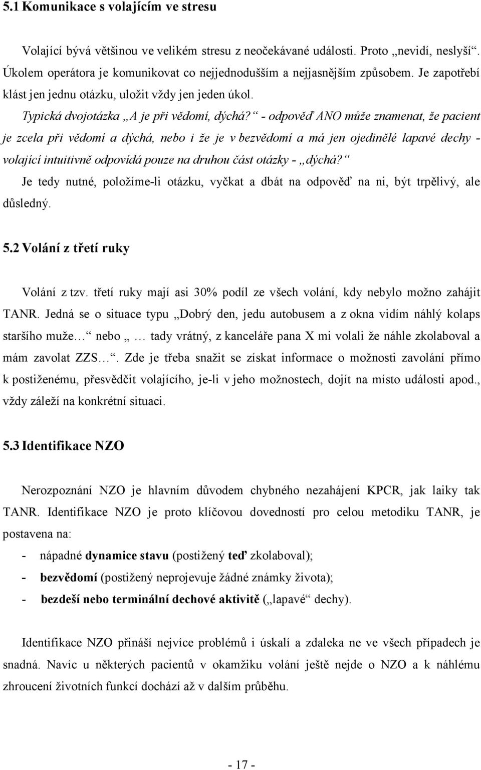 - odpověď ANO může znamenat, že pacient je zcela při vědomí a dýchá, nebo i že je v bezvědomí a má jen ojedinělé lapavé dechy - volající intuitivně odpovídá pouze na druhou část otázky - dýchá?