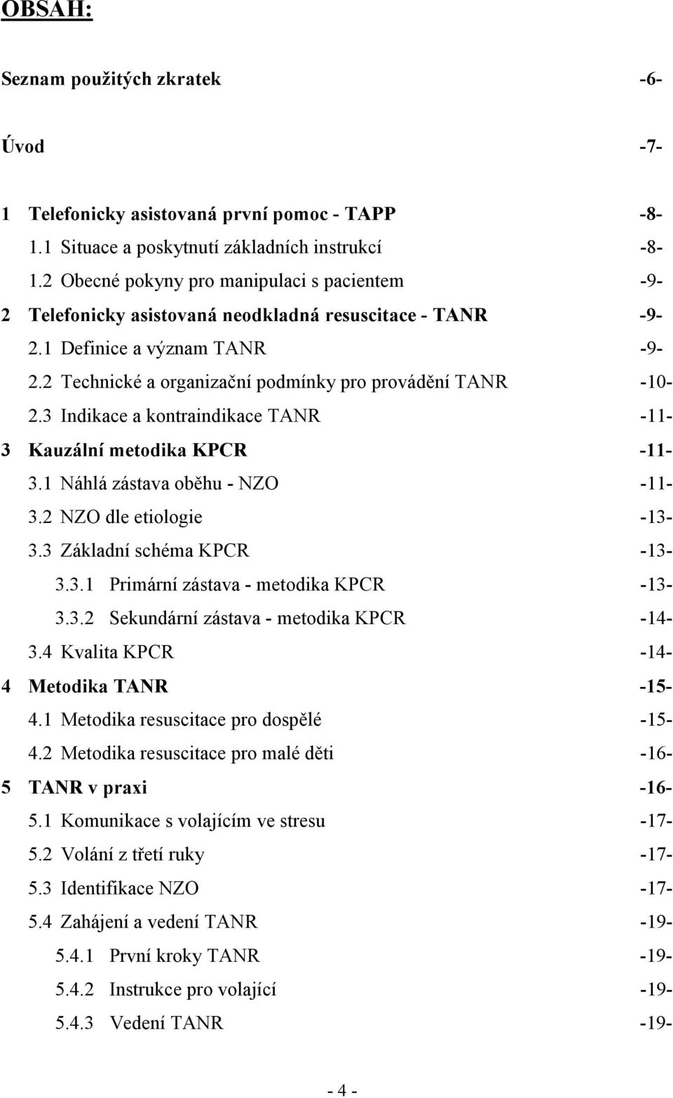 3 Indikace a kontraindikace TANR -11-3 Kauzální metodika KPCR -11-3.1 Náhlá zástava oběhu - NZO -11-3.2 NZO dle etiologie -13-3.3 Základní schéma KPCR -13-3.3.1 Primární zástava - metodika KPCR -13-3.