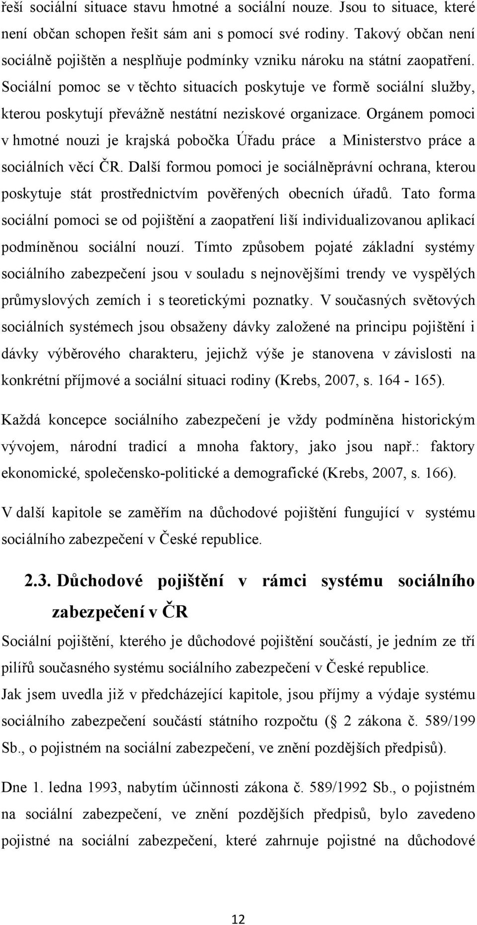 Sociální pomoc se v těchto situacích poskytuje ve formě sociální služby, kterou poskytují převážně nestátní neziskové organizace.