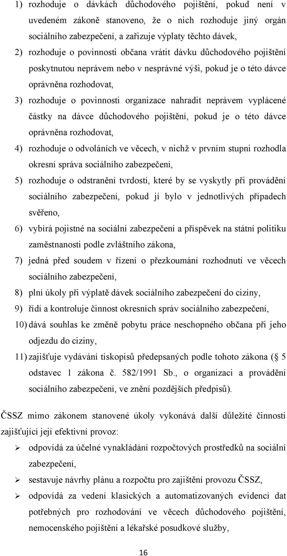 částky na dávce důchodového pojištění, pokud je o této dávce oprávněna rozhodovat, 4) rozhoduje o odvoláních ve věcech, v nichž v prvním stupni rozhodla okresní správa sociálního zabezpečení, 5)