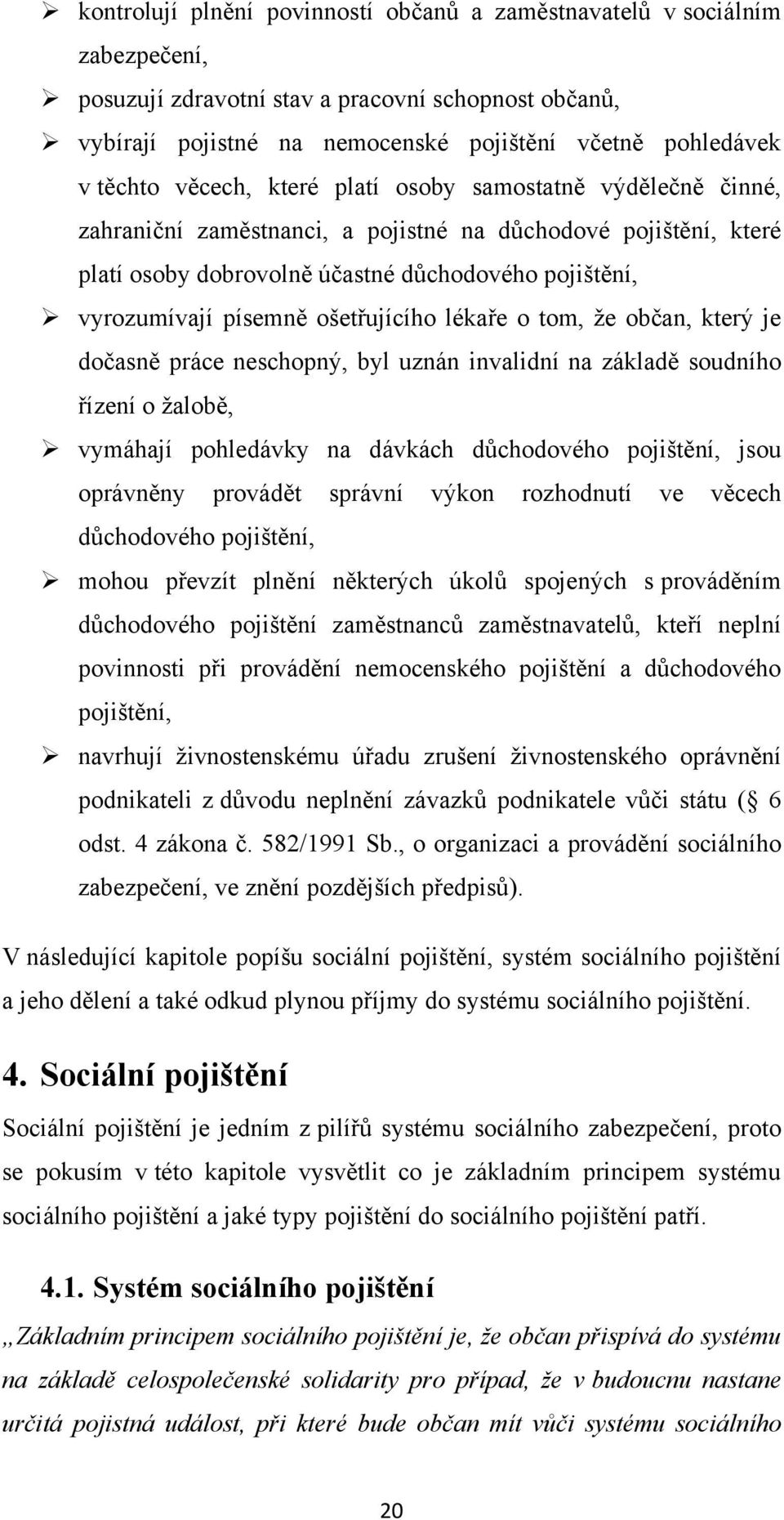 ošetřujícího lékaře o tom, že občan, který je dočasně práce neschopný, byl uznán invalidní na základě soudního řízení o žalobě, vymáhají pohledávky na dávkách důchodového pojištění, jsou oprávněny