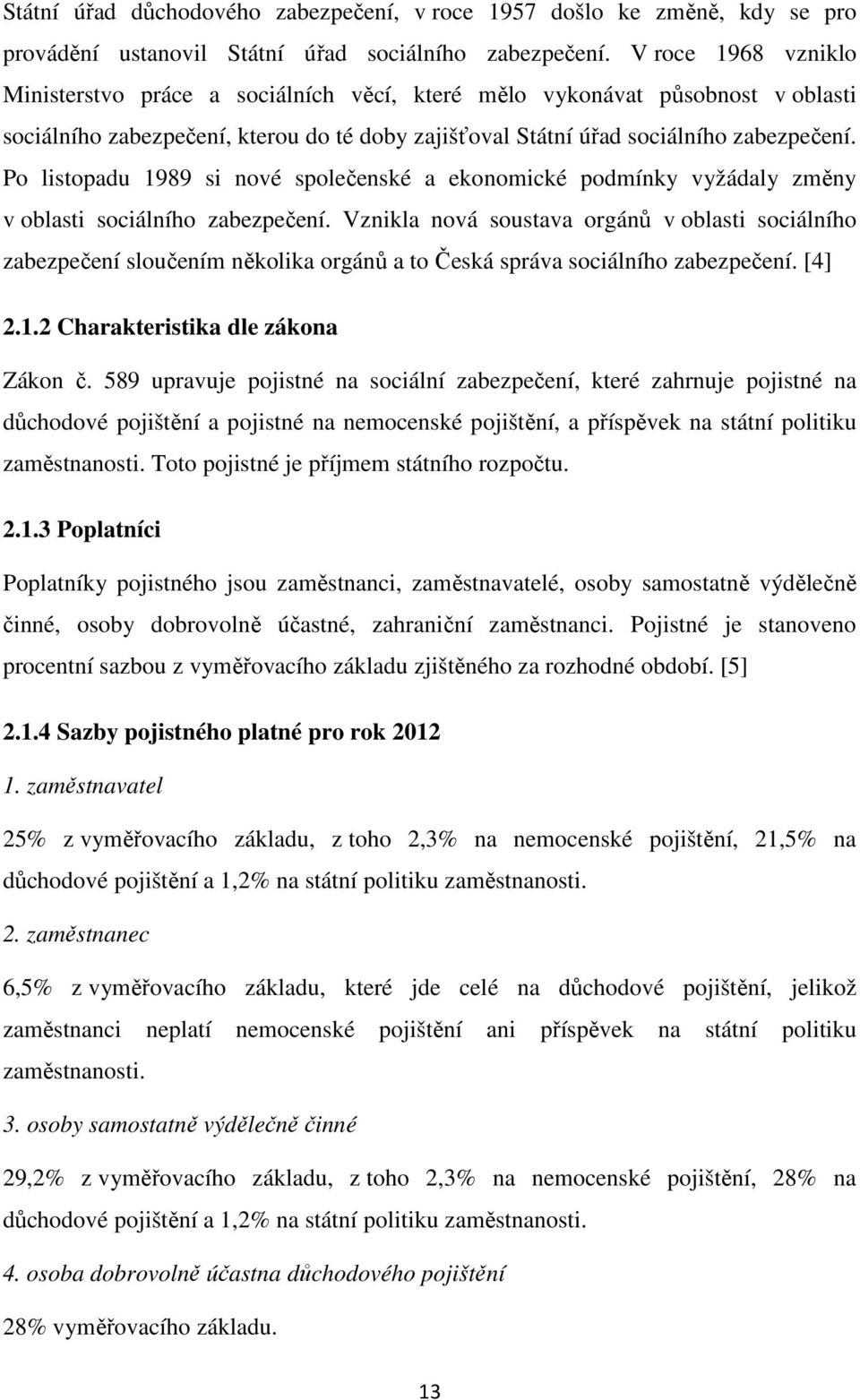 Po listopadu 1989 si nové společenské a ekonomické podmínky vyžádaly změny v oblasti sociálního zabezpečení.