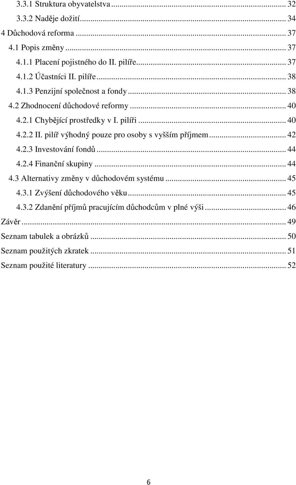 pilíř výhodný pouze pro osoby s vyšším příjmem... 42 4.2.3 Investování fondů... 44 4.2.4 Finanční skupiny... 44 4.3 Alternativy změny v důchodovém systému... 45 4.3.1 Zvýšení důchodového věku.