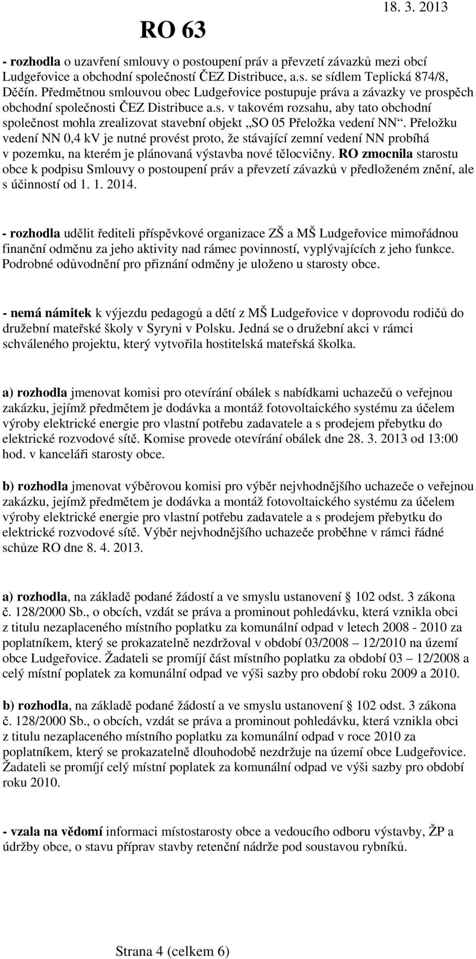 Přeložku vedení NN 0,4 kv je nutné provést proto, že stávající zemní vedení NN probíhá v pozemku, na kterém je plánovaná výstavba nové tělocvičny.