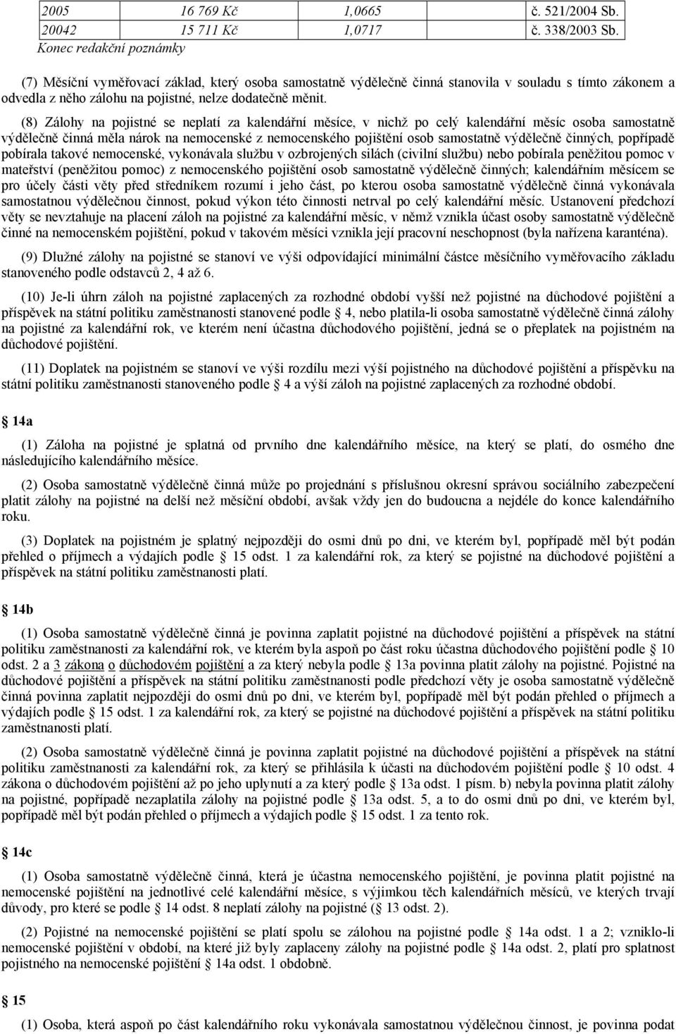 (8) Zálohy na pojistné se neplatí za kalendářní měsíce, v nichž po celý kalendářní měsíc osoba samostatně výdělečně činná měla nárok na nemocenské z nemocenského pojištění osob samostatně výdělečně