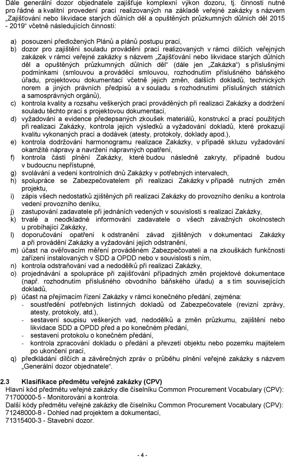 včetně následujících činností: a) posouzení předložených Plánů a plánů postupu prací, b) dozor pro zajištění souladu provádění prací realizovaných v rámci dílčích veřejných zakázek v rámci veřejné