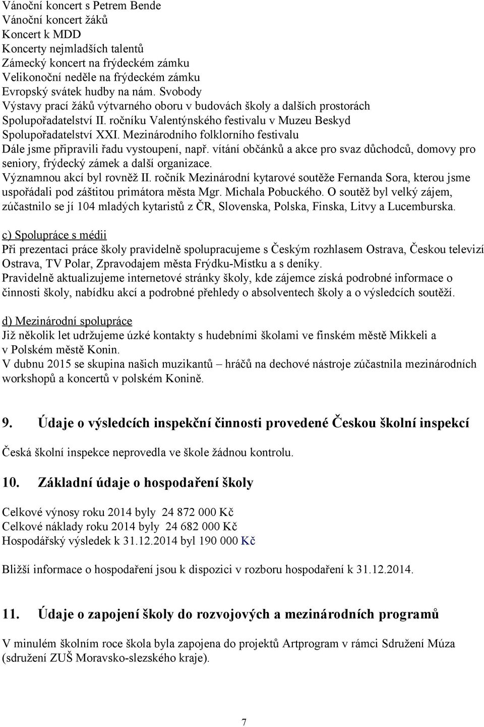 Mezinárodního folklorního festivalu Dále jsme připravili řadu vystoupení, např. vítání občánků a akce pro svaz důchodců, domovy pro seniory, frýdecký zámek a další organizace.