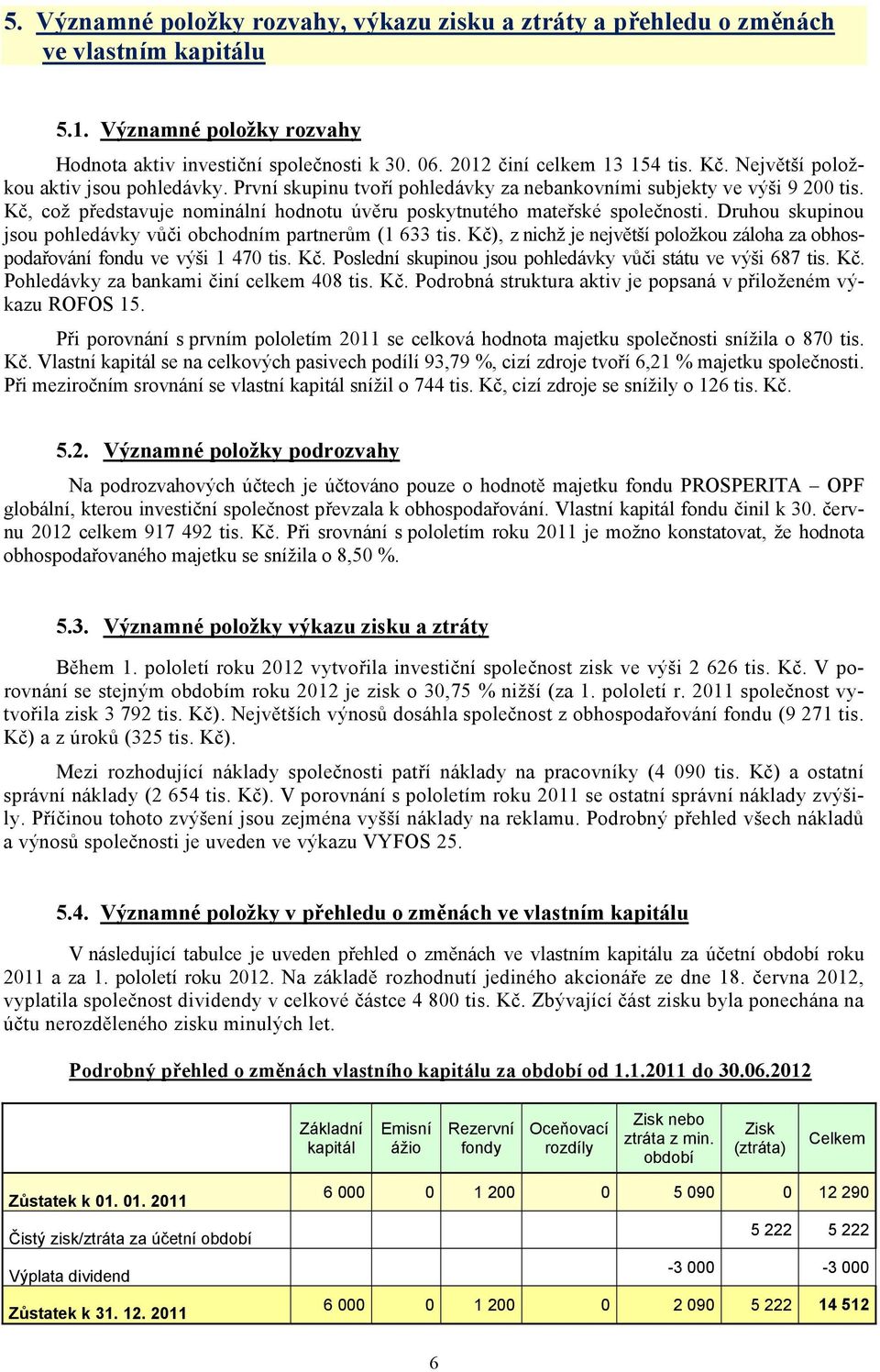 Druhou skupinou jsou pohledávky vůči obchodním partnerům (1 633 tis. Kč), z nichž je největší položkou záloha za obhospodařování fondu ve výši 1 470 tis. Kč. Poslední skupinou jsou pohledávky vůči státu ve výši 687 tis.