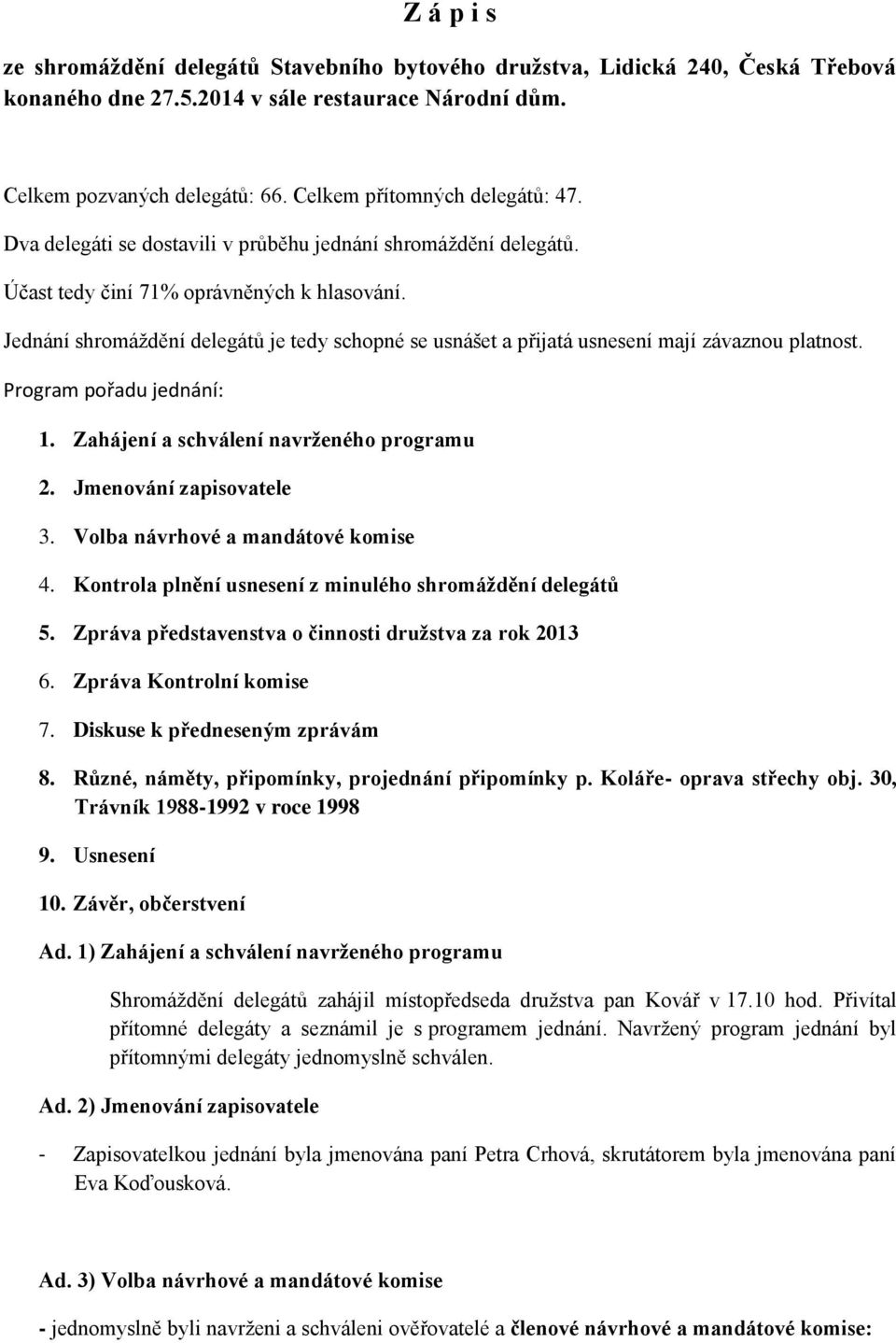 Jednání shromáždění delegátů je tedy schopné se usnášet a přijatá usnesení mají závaznou platnost. Program pořadu jednání: 1. Zahájení a schválení navrženého programu 2. Jmenování zapisovatele 3.