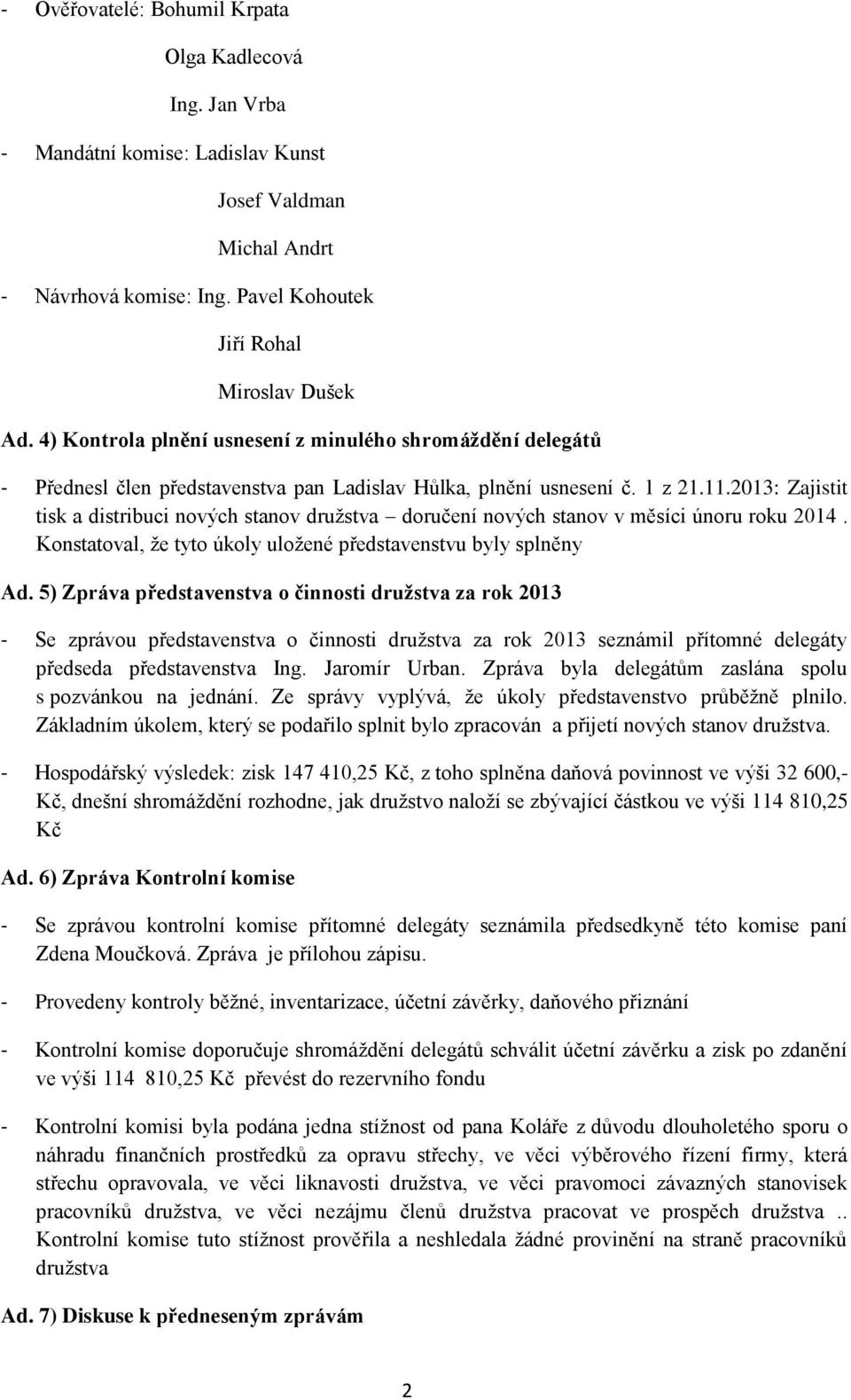 2013: Zajistit tisk a distribuci nových stanov družstva doručení nových stanov v měsíci únoru roku 2014. Konstatoval, že tyto úkoly uložené představenstvu byly splněny Ad.