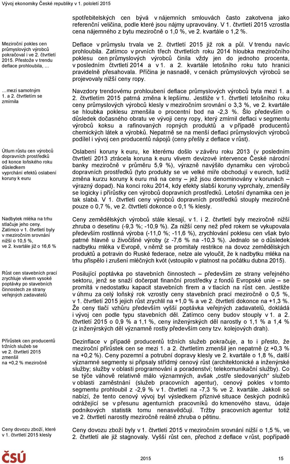 čtvrtletím se zmírnila Útlum růstu cen výrobců dopravních prostředků od konce loňského roku důsledkem vyprchání efektů oslabení koruny k euru Nadbytek mléka na trhu stlačuje jeho ceny. Zatímco v 1.