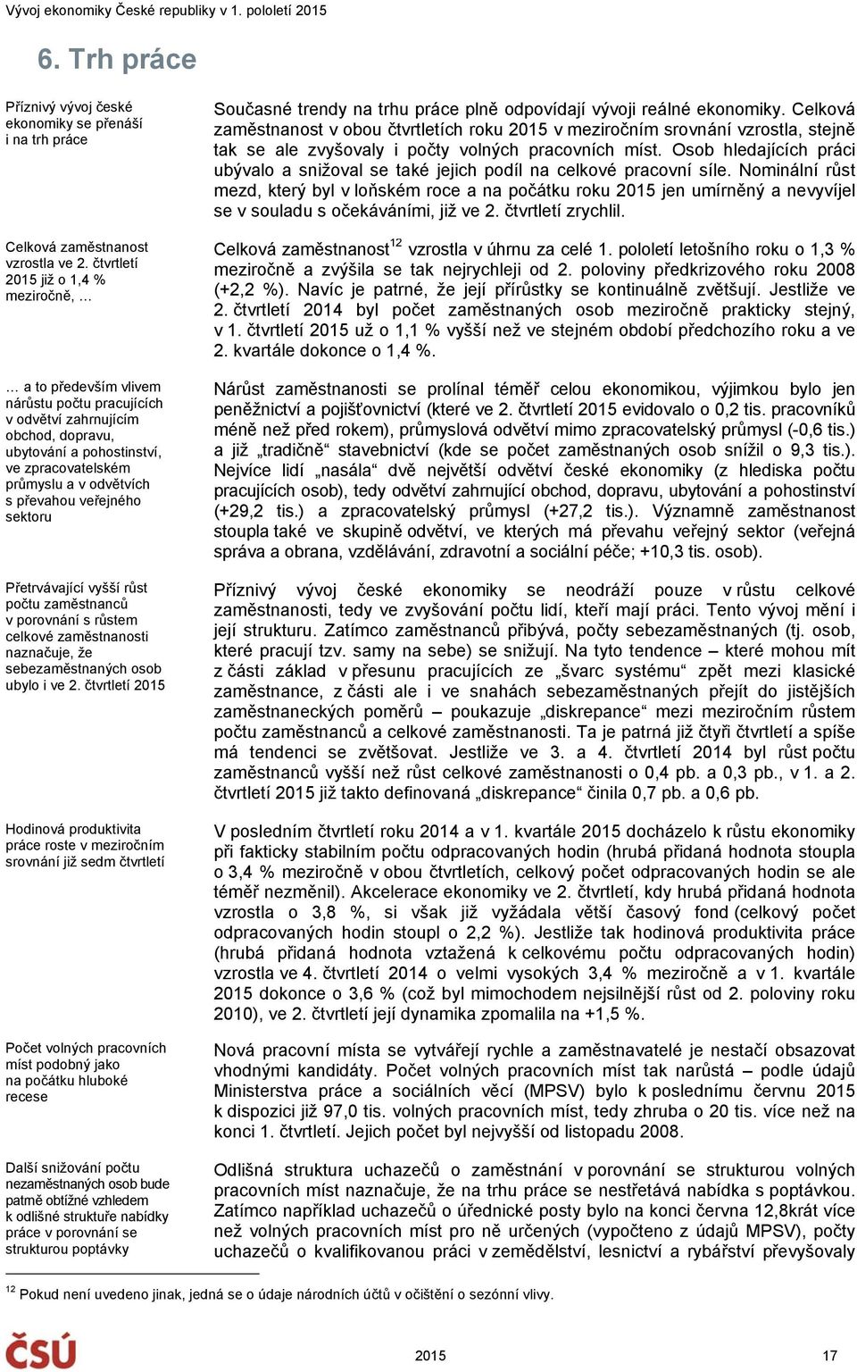 převahou veřejného sektoru Přetrvávající vyšší růst počtu zaměstnanců v porovnání s růstem celkové zaměstnanosti naznačuje, že sebezaměstnaných osob ubylo i ve 2.