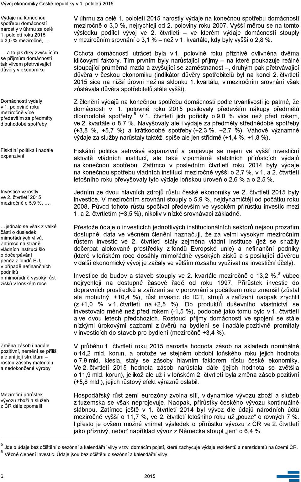 polovině roku meziročně více především za předměty dlouhodobé spotřeby Fiskální politika i nadále expanzivní Investice vzrostly ve 2. čtvrtletí 2015 meziročně o 5,9 %,.