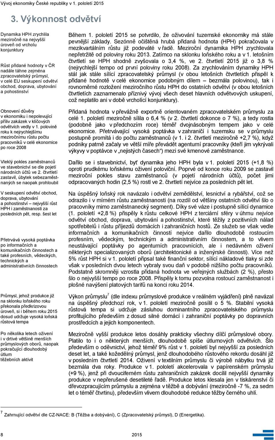 polovině roku k nejrychlejšímu meziročnímu růstu počtu pracovníků v celé ekonomice po roce 2008 Vleklý pokles zaměstnanců ve stavebnictví se dle pojetí národních účtů ve 2.