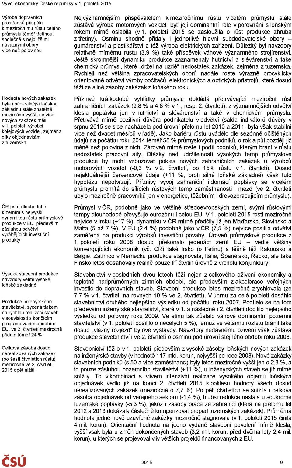 pololetí výrobci kolejových vozidel, zejména díky objednávkám z tuzemska ČR patří dlouhodobě k zemím s nejvyšší dynamikou růstu průmyslové produkce v EU, především zásluhou odvětví vyrábějících