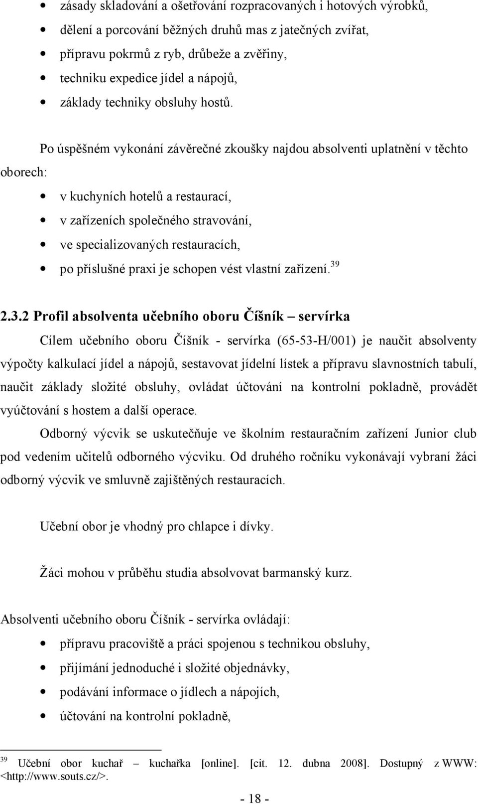 Po úspěšném vykonání závěrečné zkoušky najdou absolventi uplatnění v těchto oborech: v kuchyních hotelů a restaurací, v zařízeních společného stravování, ve specializovaných restauracích, po