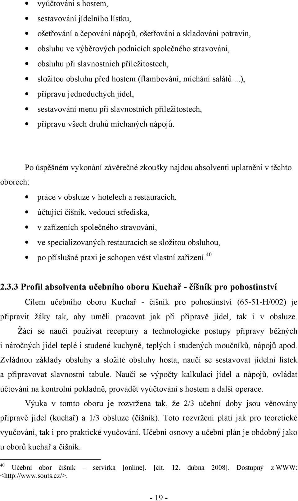 Po úspěšném vykonání závěrečné zkoušky najdou absolventi uplatnění v těchto oborech: práce v obsluze v hotelech a restauracích, účtující číšník, vedoucí střediska, v zařízeních společného stravování,