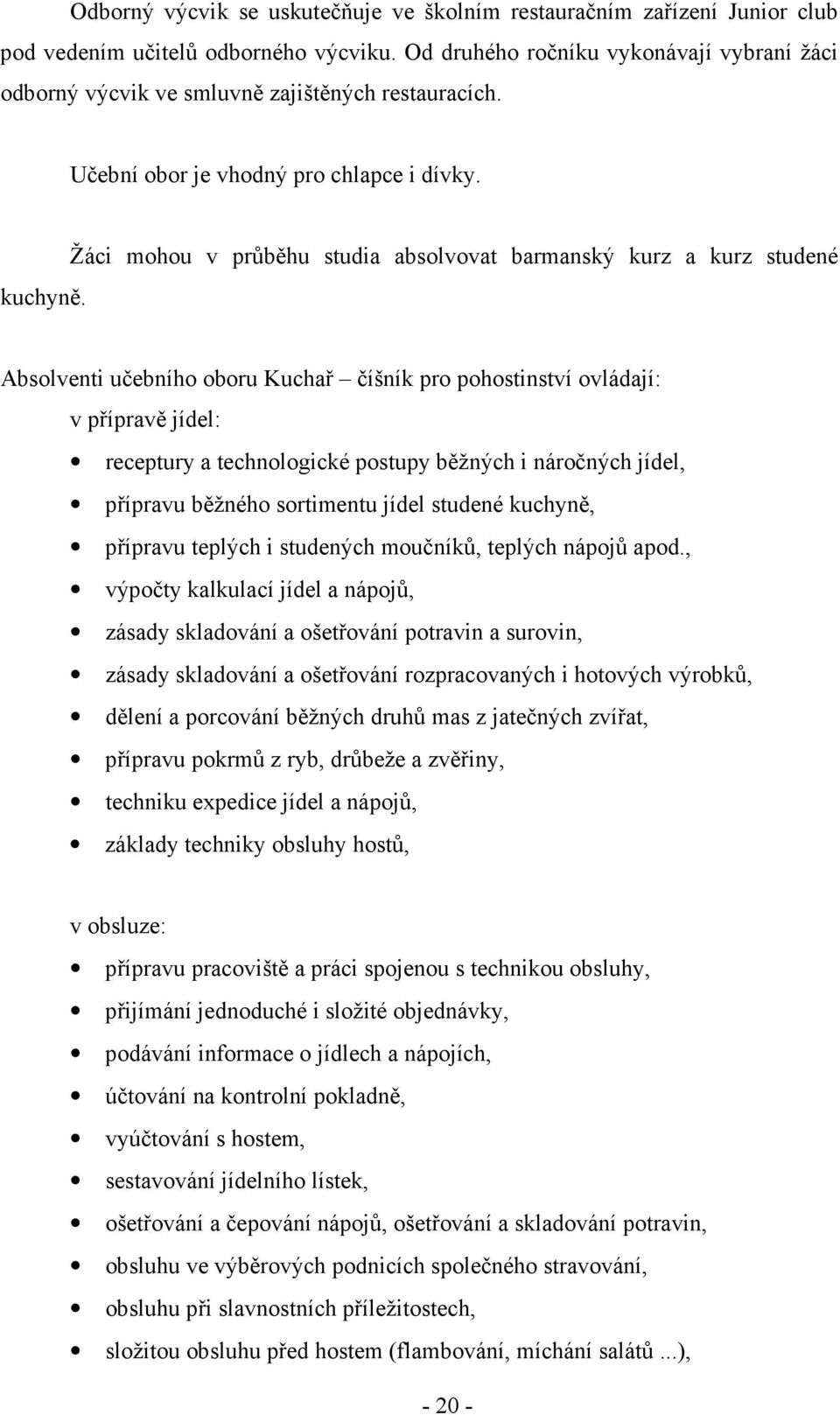 Žáci mohou v průběhu studia absolvovat barmanský kurz a kurz studené Absolventi učebního oboru Kuchař číšník pro pohostinství ovládají: v přípravě jídel: receptury a technologické postupy běžných i