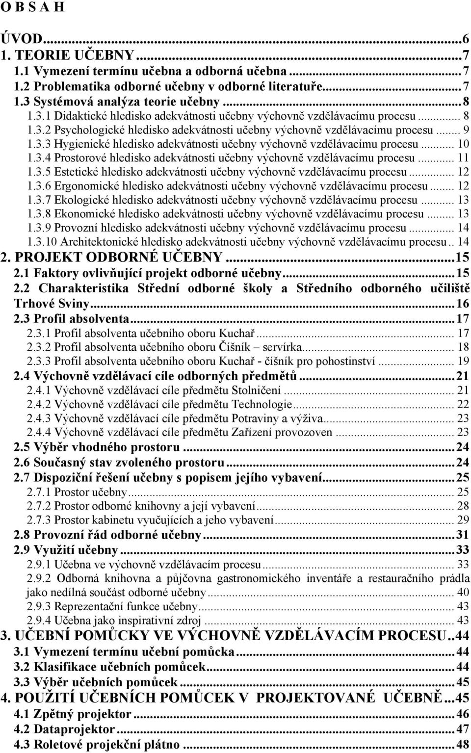 .. 9 1.3.3 Hygienické hledisko adekvátnosti učebny výchovně vzdělávacímu procesu... 10 1.3.4 Prostorové hledisko adekvátnosti učebny výchovně vzdělávacímu procesu... 11 1.3.5 Estetické hledisko adekvátnosti učebny výchovně vzdělávacímu procesu.