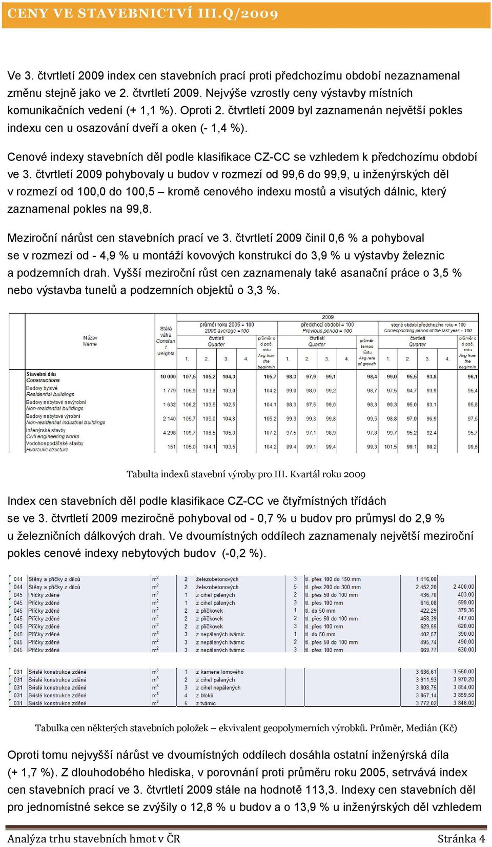 čtvrtletí 2009 pohybovaly u budov v rozmezí od 99,6 do 99,9, u inženýrských děl v rozmezí od 100,0 do 100,5 kromě cenového indexu mostů a visutých dálnic, který zaznamenal pokles na 99,8.