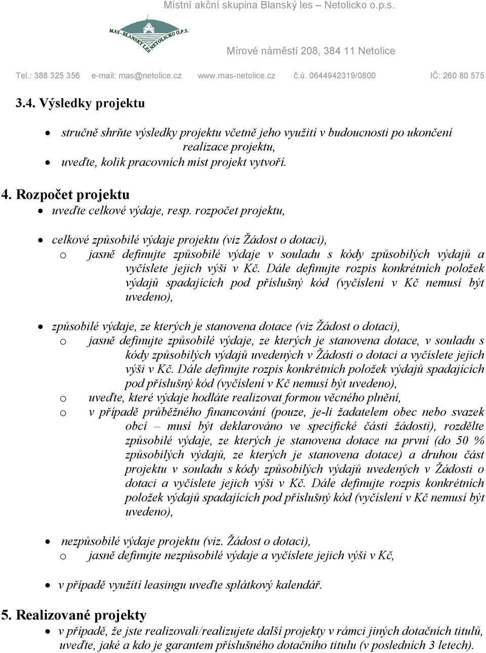 rozpočet projektu, celkové způsobilé výdaje projektu (viz Žádost o dotaci), o jasně definujte způsobilé výdaje v souladu s kódy způsobilých výdajů a vyčíslete jejich výši v Kč.