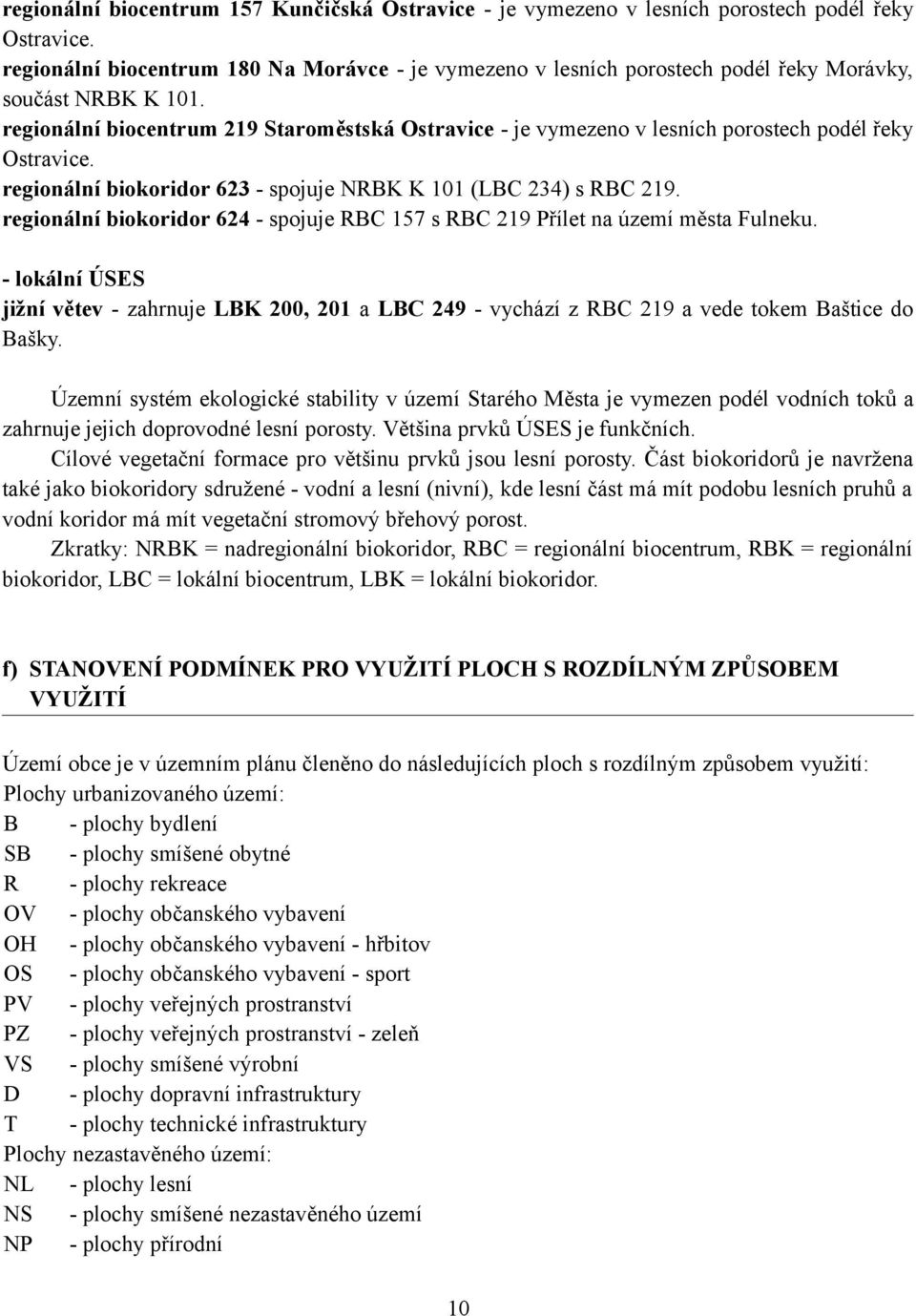 regionální biocentrum 219 Staroměstská Ostravice - je vymezeno v lesních porostech podél řeky Ostravice. regionální biokoridor 623 - spojuje NRBK K 101 (LBC 234) s RBC 219.