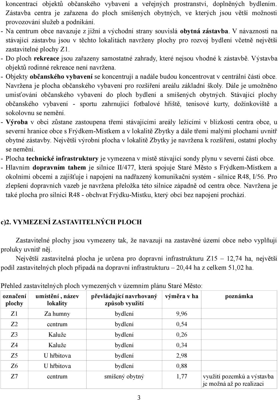 V návaznosti na stávající zástavbu jsou v těchto lokalitách navrženy plochy pro rozvoj bydlení včetně největší zastavitelné plochy Z1.