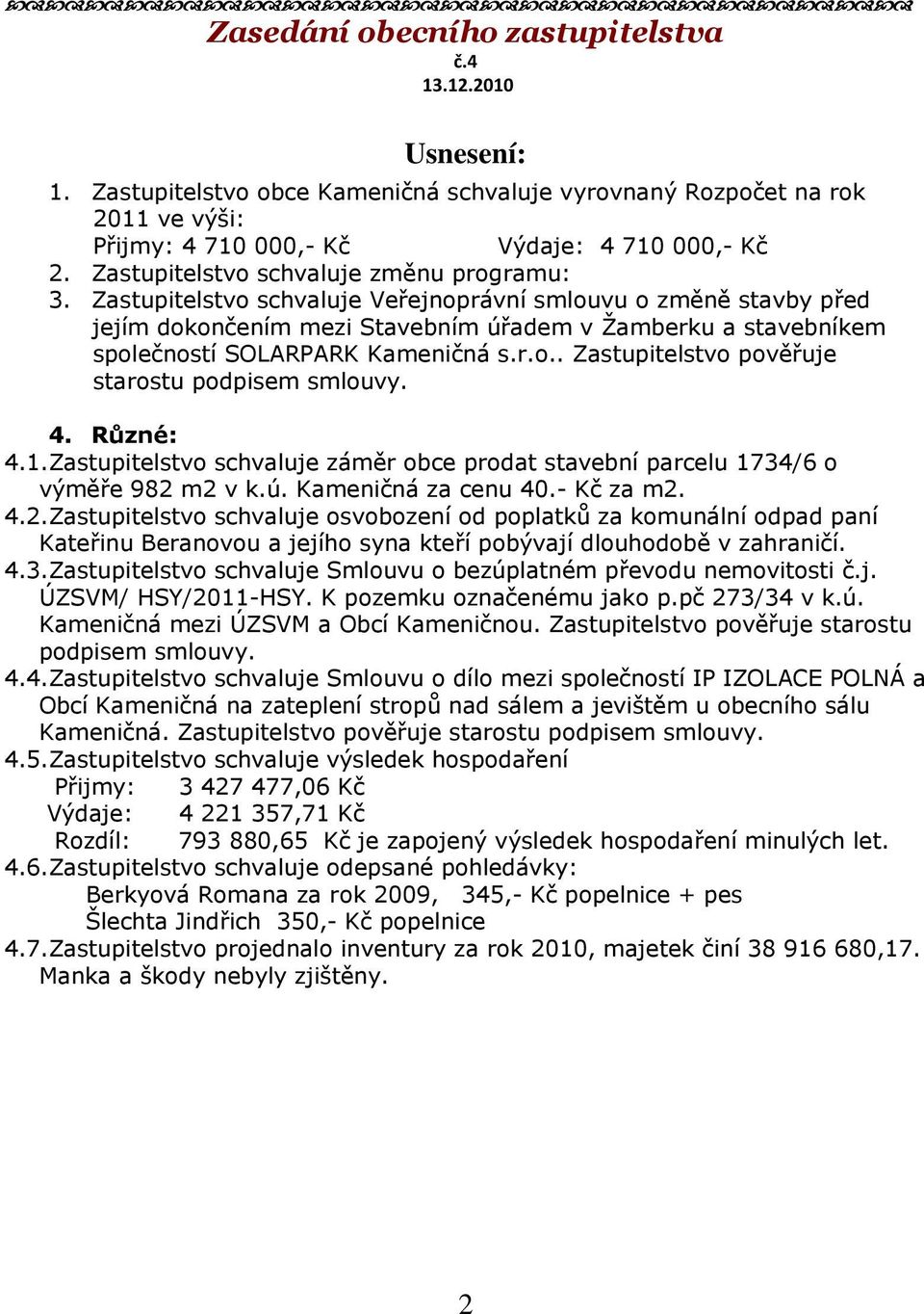 Zastupitelstvo schvaluje Veřejnoprávní smlouvu o změně stavby před jejím dokončením mezi Stavebním úřadem v Žamberku a stavebníkem společností SOLARPARK Kameničná s.r.o.. Zastupitelstvo pověřuje starostu podpisem smlouvy.