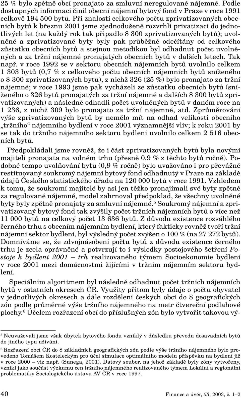 uvolnûné a zprivatizované byty byly pak prûbûïnû odeãítány od celkového zûstatku obecních bytû a stejnou metodikou byl odhadnut poãet uvolnûn ch a za trïní nájemné pronajat ch obecních bytû v dal ích