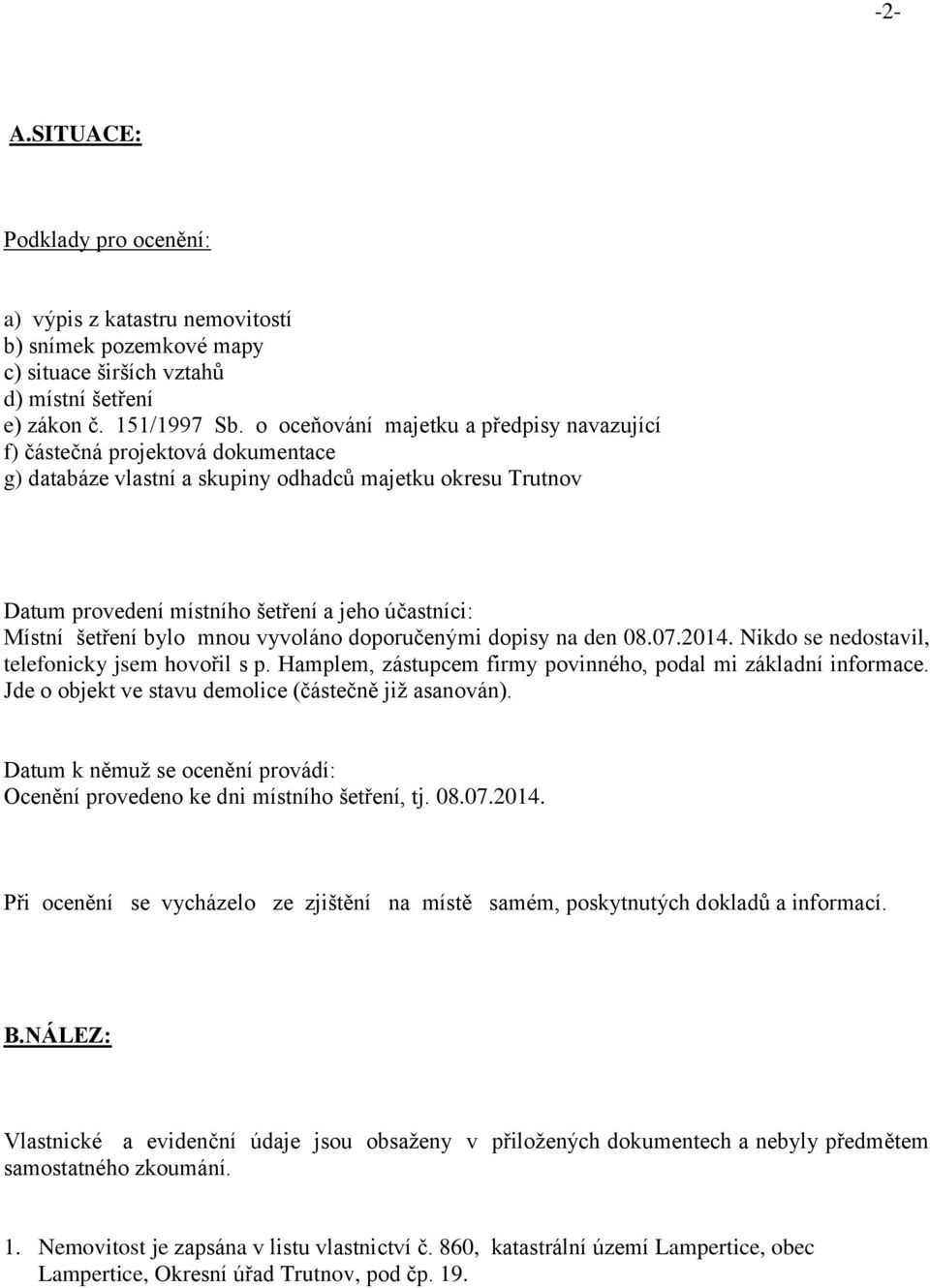 šetření bylo mnou vyvoláno doporučenými dopisy na den 08.07.2014. Nikdo se nedostavil, telefonicky jsem hovořil s p. Hamplem, zástupcem firmy povinného, podal mi základní informace.