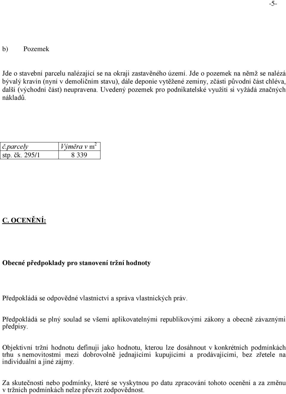 Uvedený pozemek pro podnikatelské využití si vyžádá značných nákladů. č.parcely Výměra v m 2 stp. čk. 295/1 8 339 C.